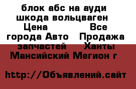 блок абс на ауди ,шкода,вольцваген › Цена ­ 10 000 - Все города Авто » Продажа запчастей   . Ханты-Мансийский,Мегион г.